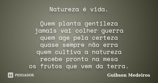 Natureza é vida. Quem planta gentileza jamais vai colher guerra quem age pela certeza quase sempre não erra quem cultiva a natureza recebe pronto na mesa os fru... Frase de Guibson Medeiros.