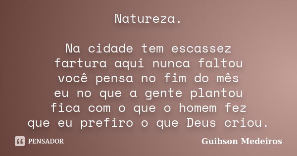 Natureza. Na cidade tem escassez fartura aqui nunca faltou você pensa no fim do mês eu no que a gente plantou fica com o que o homem fez que eu prefiro o que De... Frase de Guibson Medeiros.