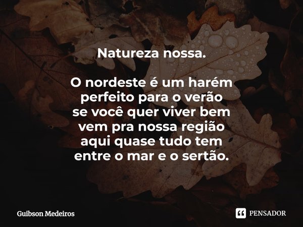 Natureza nossa.⁠ O nordeste é um harém
perfeito para o verão
se você quer viver bem
vem pra nossa região
aqui quase tudo tem
entre o mar e o sertão.... Frase de Guibson Medeiros.