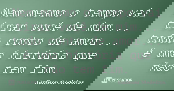 Nem mesmo o tempo vai tirar você de mim... todo conto de amor... é uma história que não tem fim.... Frase de Guibson Medeiros.