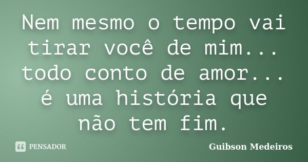 Nem mesmo o tempo vai tirar você de mim... todo conto de amor... é uma história que não tem fim.... Frase de Guibson Medeiros.