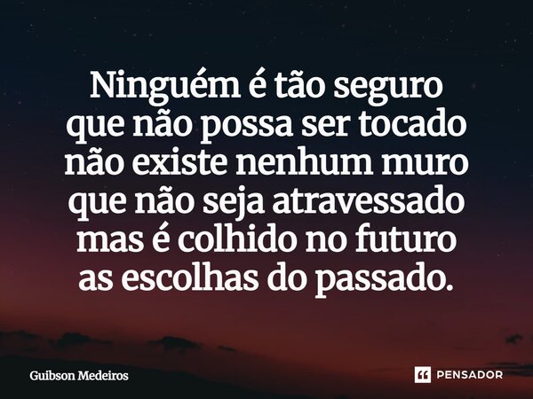 ⁠Ninguém é tão seguro que não possa ser tocado não existe nenhum muro que não seja atravessado mas é colhido no futuro as escolhas do passado.... Frase de Guibson Medeiros.