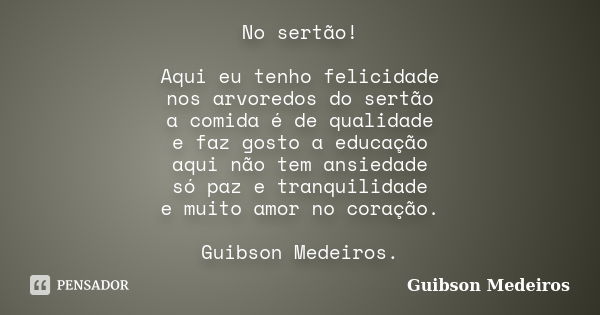 No sertão! Aqui eu tenho felicidade nos arvoredos do sertão a comida é de qualidade e faz gosto a educação aqui não tem ansiedade só paz e tranquilidade e muito... Frase de Guibson Medeiros.