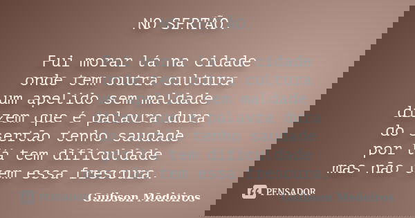 NO SERTÃO. Fui morar lá na cidade onde tem outra cultura um apelido sem maldade dizem que é palavra dura do sertão tenho saudade por lá tem dificuldade mas não ... Frase de Guibson Medeiros.