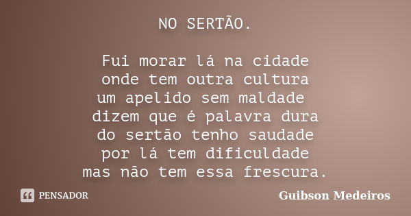 NO SERTÃO. Fui morar lá na cidade onde tem outra cultura um apelido sem maldade dizem que é palavra dura do sertão tenho saudade por lá tem dificuldade mas não ... Frase de Guibson Medeiros.