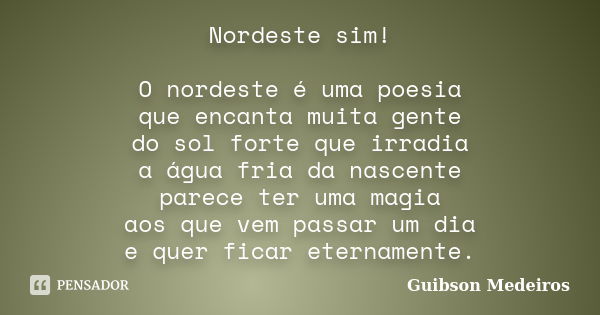 Nordeste sim! O nordeste é uma poesia que encanta muita gente do sol forte que irradia a água fria da nascente parece ter uma magia aos que vem passar um dia e ... Frase de Guibson Medeiros.