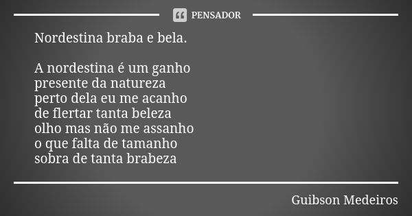 Nordestina braba e bela. A nordestina é um ganho presente da natureza perto dela eu me acanho de flertar tanta beleza olho mas não me assanho o que falta de tam... Frase de Guibson Medeiros.