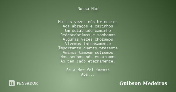 Nossa Mãe Muitas vezes nós brincamos Aos abraços e carinhos Um detalhado caminho Redescobrimos e sonhamos Algumas vezes choramos Vivemos intensamente Importante... Frase de Guibson Medeiros.