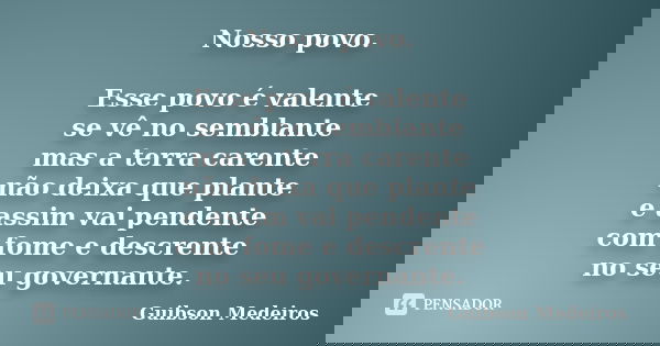Nosso povo. Esse povo é valente se vê no semblante mas a terra carente não deixa que plante e assim vai pendente com fome e descrente no seu governante.... Frase de Guibson Medeiros.