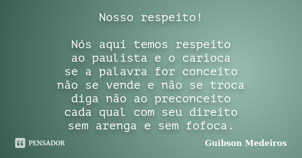 Nosso respeito! Nós aqui temos respeito ao paulista e o carioca se a palavra for conceito não se vende e não se troca diga não ao preconceito cada qual com seu ... Frase de Guibson Medeiros.