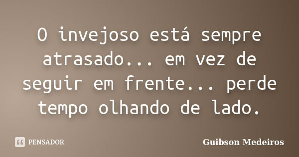 O invejoso está sempre atrasado... em vez de seguir em frente... perde tempo olhando de lado.... Frase de Guibson Medeiros.