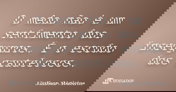 O medo não é um sentimento dos inseguros. É o escudo dos cautelosos.... Frase de Guibson Medeiros.