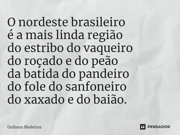 ⁠O nordeste brasileiro é a mais linda região do estribo do vaqueiro do roçado e do peão da batida do pandeiro do fole do sanfoneiro do xaxado e do baião.... Frase de Guibson Medeiros.