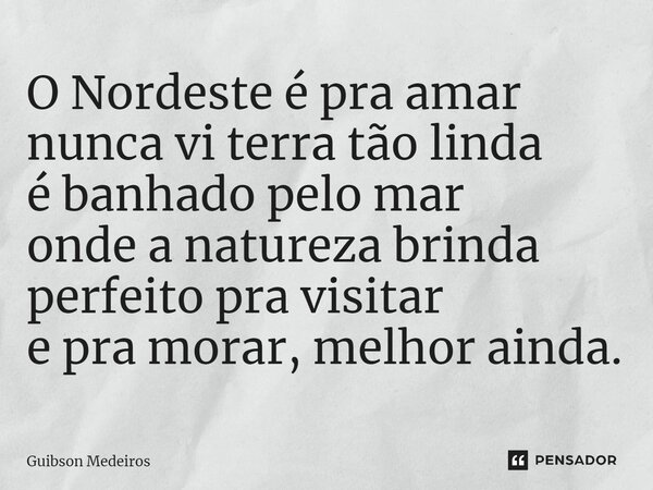 ⁠O Nordeste é pra amar nunca vi terra tão linda é banhado pelo mar onde a natureza brinda perfeito pra visitar e pra morar, melhor ainda.... Frase de Guibson Medeiros.