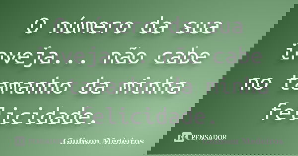 O número da sua inveja... não cabe no tamanho da minha felicidade.... Frase de Guibson Medeiros.