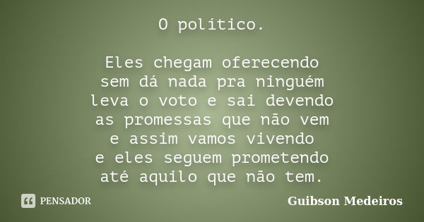 O político. Eles chegam oferecendo sem dá nada pra ninguém leva o voto e sai devendo as promessas que não vem e assim vamos vivendo e eles seguem prometendo até... Frase de Guibson Medeiros.