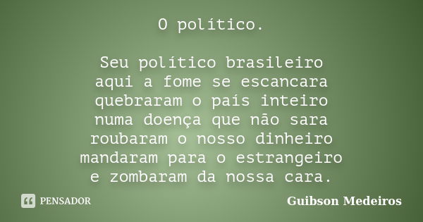 O político. Seu político brasileiro aqui a fome se escancara quebraram o país inteiro numa doença que não sara roubaram o nosso dinheiro mandaram para o estrang... Frase de Guibson Medeiros.