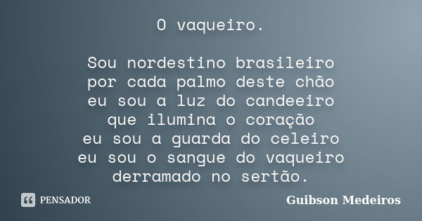 O vaqueiro. Sou nordestino brasileiro por cada palmo deste chão eu sou a luz do candeeiro que ilumina o coração eu sou a guarda do celeiro eu sou o sangue do va... Frase de Guibson Medeiros.