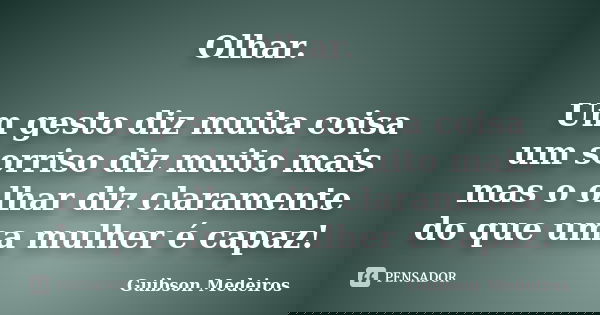 Olhar. Um gesto diz muita coisa um sorriso diz muito mais mas o olhar diz claramente do que uma mulher é capaz!... Frase de Guibson Medeiros.