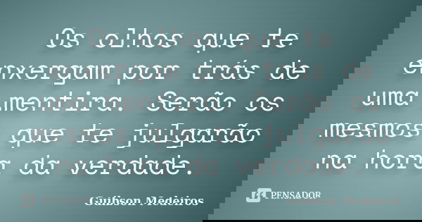 Os olhos que te enxergam por trás de uma mentira. Serão os mesmos que te julgarão na hora da verdade.... Frase de Guibson Medeiros.