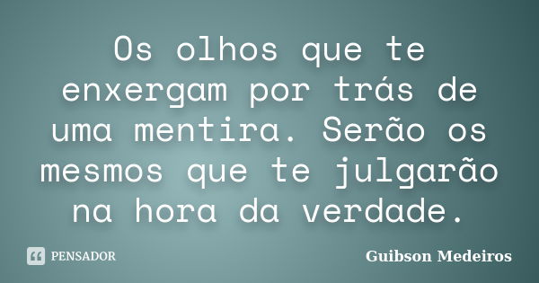 Os olhos que te enxergam por trás de uma mentira. Serão os mesmos que te julgarão na hora da verdade.... Frase de Guibson Medeiros.