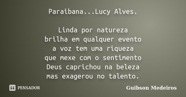 Paraibana...Lucy Alves. Linda por natureza brilha em qualquer evento a voz tem uma riqueza que mexe com o sentimento Deus caprichou na beleza mas exagerou no ta... Frase de Guibson Medeiros.