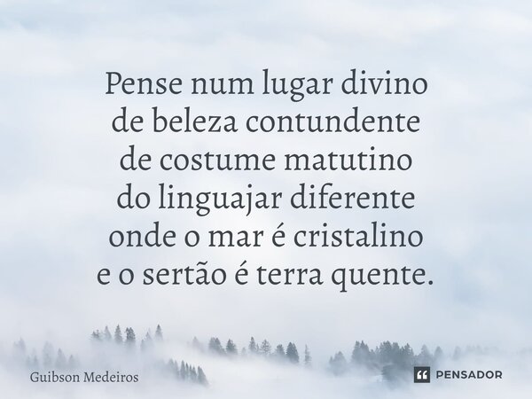 ⁠Pense num lugar divino de beleza contundente de costume matutino do linguajar diferente onde o mar é cristalino e o sertão é terra quente.... Frase de Guibson Medeiros.