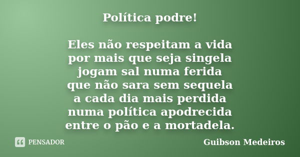 Política podre! Eles não respeitam a vida por mais que seja singela jogam sal numa ferida que não sara sem sequela a cada dia mais perdida numa política apodrec... Frase de Guibson Medeiros.