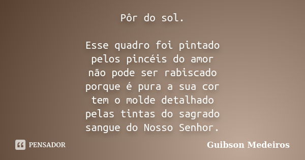 Pôr do sol. Esse quadro foi pintado pelos pincéis do amor não pode ser rabiscado porque é pura a sua cor tem o molde detalhado pelas tintas do sagrado sangue do... Frase de Guibson Medeiros.