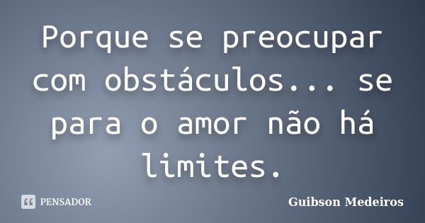 Porque se preocupar com obstáculos... se para o amor não há limites.... Frase de Guibson Medeiros.