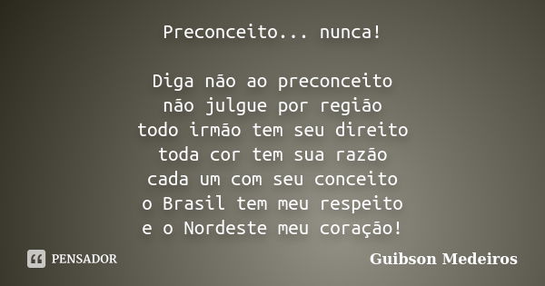 Preconceito... nunca! Diga não ao preconceito não julgue por região todo irmão tem seu direito toda cor tem sua razão cada um com seu conceito o Brasil tem meu ... Frase de Guibson Medeiros.