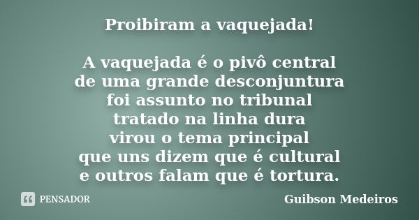 Proibiram a vaquejada! A vaquejada é o pivô central de uma grande desconjuntura foi assunto no tribunal tratado na linha dura virou o tema principal que uns diz... Frase de Guibson Medeiros.