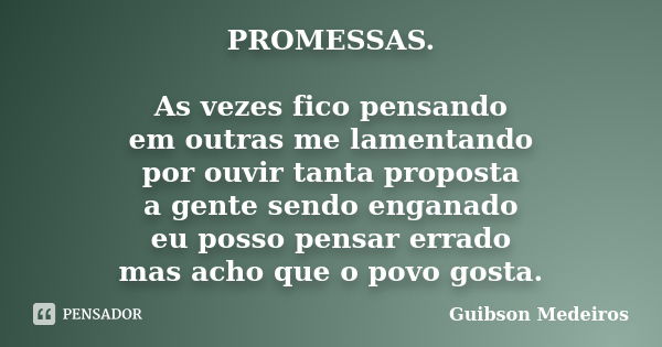 PROMESSAS. As vezes fico pensando em outras me lamentando por ouvir tanta proposta a gente sendo enganado eu posso pensar errado mas acho que o povo gosta.... Frase de Guibson Medeiros.