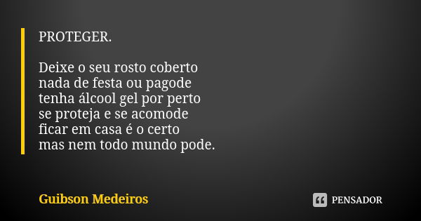 PROTEGER. Deixe o seu rosto coberto nada de festa ou pagode tenha álcool gel por perto se proteja e se acomode ficar em casa é o certo mas nem todo mundo pode.... Frase de Guibson Medeiros.