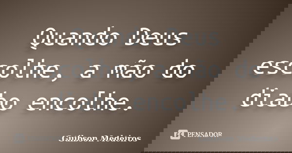 Quando Deus escolhe, a mão do diabo encolhe.... Frase de Guibson Medeiros.