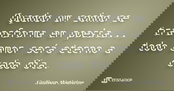 Quando um sonho se transforma em poesia... todo amor será eterno a cada dia.... Frase de Guibson Medeiros.