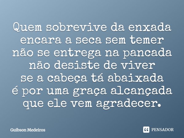 ⁠Quem sobrevive da enxada
encara a seca sem temer
não se entrega na pancada
não desiste de viver
se a cabeça tá abaixada
é por uma graça alcançada
que ele vem a... Frase de Guibson Medeiros.