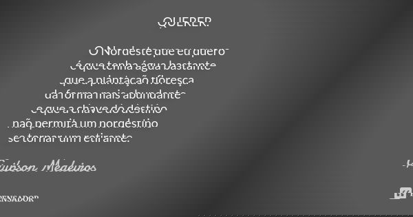 QUERER. O Nordeste que eu quero é que tenha água bastante que a plantação floresça da forma mais abundante e que a chave do destino não permita um nordestino se... Frase de Guibson Medeiros.
