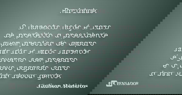Raridade. O honesto hoje é raro de prefeito a presidente quem precisa de amparo cada dia é mais carente é governo sem preparo e o povo pagando caro a boa vida d... Frase de Guibson Medeiros.