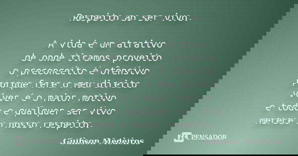 Respeito ao ser vivo. A vida é um atrativo de onde tiramos proveito o preconceito é ofensivo porque fere o meu direito viver é o maior motivo e todo e qualquer ... Frase de Guibson Medeiros.