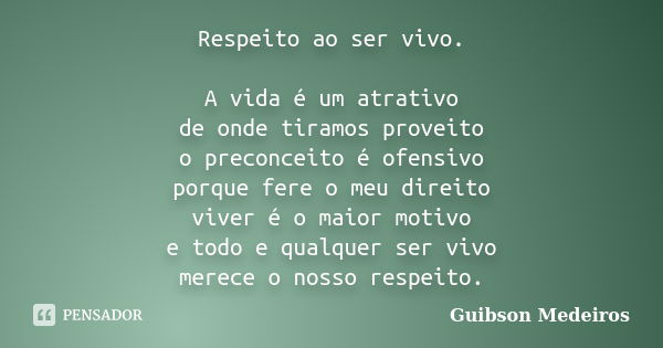 Respeito ao ser vivo. A vida é um atrativo de onde tiramos proveito o preconceito é ofensivo porque fere o meu direito viver é o maior motivo e todo e qualquer ... Frase de Guibson Medeiros.