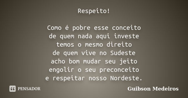 Respeito! Como é pobre esse conceito de quem nada aqui investe temos o mesmo direito de quem vive no Sudeste acho bom mudar seu jeito engolir o seu preconceito ... Frase de Guibson Medeiros.