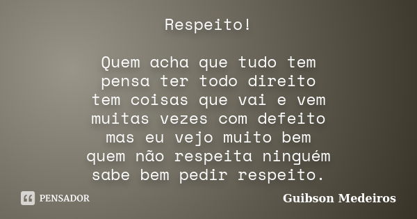 Respeito! Quem acha que tudo tem pensa ter todo direito tem coisas que vai e vem muitas vezes com defeito mas eu vejo muito bem quem não respeita ninguém sabe b... Frase de Guibson Medeiros.