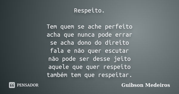 Respeito. Tem quem se ache perfeito acha que nunca pode errar se acha dono do direito fala e não quer escutar não pode ser desse jeito aquele que quer respeito ... Frase de Guibson Medeiros.