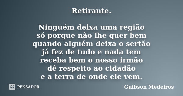 Retirante. Ninguém deixa uma região só porque não lhe quer bem quando alguém deixa o sertão já fez de tudo e nada tem receba bem o nosso irmão dê respeito ao ci... Frase de Guibson Medeiros.