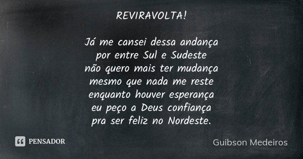 REVIRAVOLTA! Já me cansei dessa andança por entre Sul e Sudeste não quero mais ter mudança mesmo que nada me reste enquanto houver esperança eu peço a Deus conf... Frase de Guibson Medeiros.