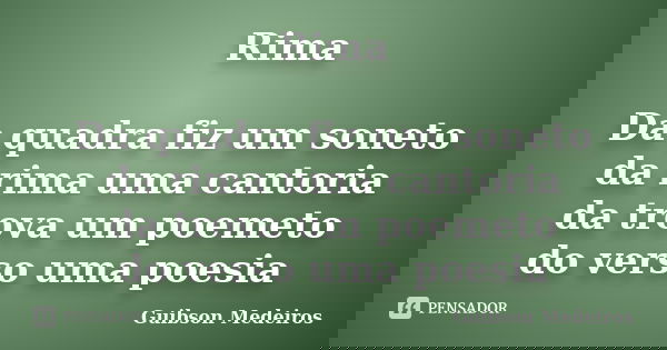 Rima Da quadra fiz um soneto da rima uma cantoria da trova um poemeto do verso uma poesia... Frase de Guibson Medeiros.