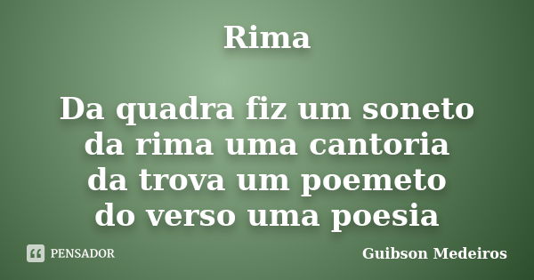 Rima Da quadra fiz um soneto da rima uma cantoria da trova um poemeto do verso uma poesia... Frase de Guibson Medeiros.