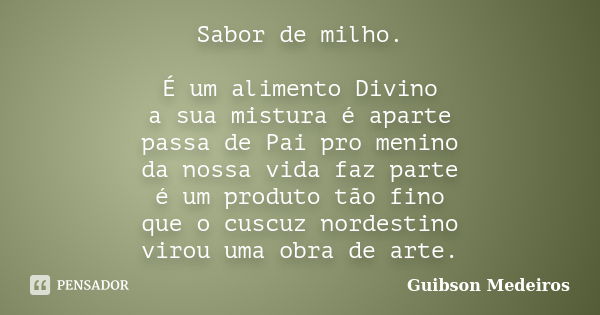 Sabor de milho. É um alimento Divino a sua mistura é aparte passa de Pai pro menino da nossa vida faz parte é um produto tão fino que o cuscuz nordestino virou ... Frase de Guibson Medeiros.