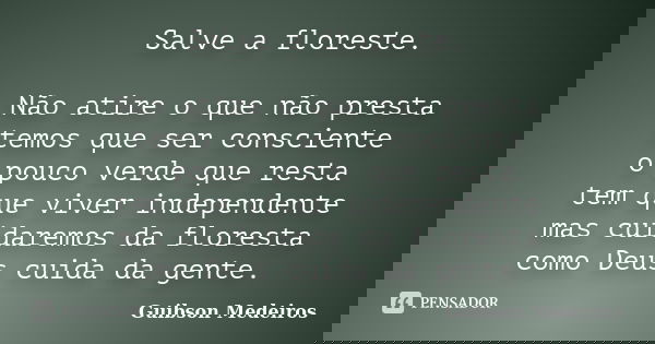 Salve a floreste. Não atire o que não presta temos que ser consciente o pouco verde que resta tem que viver independente mas cuidaremos da floresta como Deus cu... Frase de Guibson Medeiros.